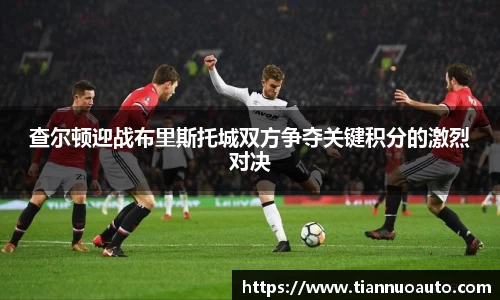 查尔顿迎战布里斯托城双方争夺关键积分的激烈对决