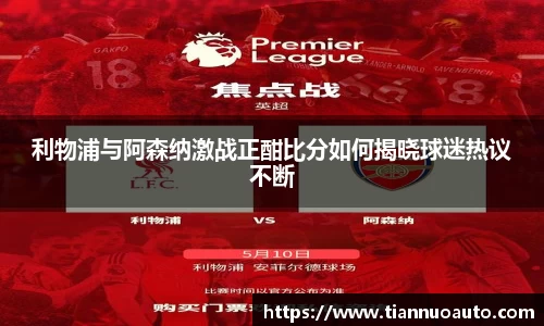 利物浦与阿森纳激战正酣比分如何揭晓球迷热议不断